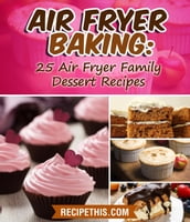 Air Fryer Baking: 25 Air Fryer Family Dessert Recipes