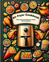 Air Fryer Cookbook : Effortless Air Fryer Creations: Delicious, Quick, and Healthy Meals for Everyday Cooking