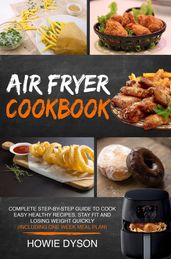 Air Fryer Cookbook: Complete Step-by-Step Guide to Cook Easy Healthy Recipes, Stay Fit and Losing Weight Quickly (Including One Week Meal Plan)