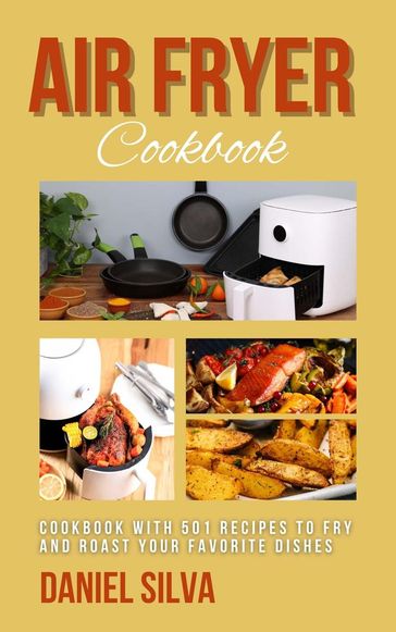 Air Fryer Cookbook: Cookbook With 501 Recipes to Fry and Roast Your Favorite Dishes - Daniel Silva