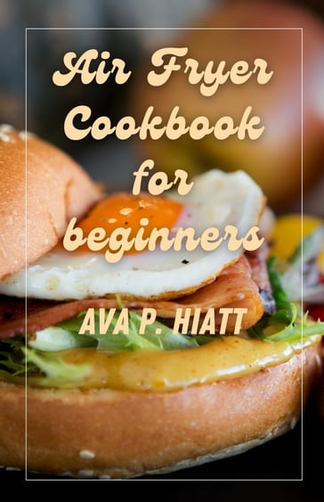 Air Fryer Cookbook For Beginners - Ava Hiatt