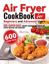 Air Fryer Cookbook for Beginners and Advanced Users: 600 Super-Easy, Energy-Saving & Delicious Air Fryer Recipes for Everyday