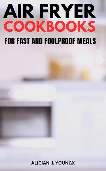 Air Fryer Cookbooks For Fast And Foolproof Meals - Alician .L Youngx