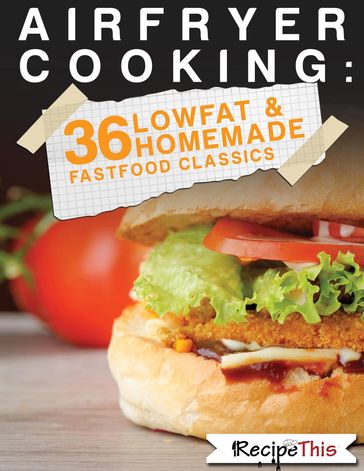 Air Fryer Cooking: 36 Low Fat & Homemade Fast Food Classics - Recipe This