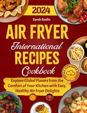 Air Fryer International Recipes Cookbook: Explore Global Flavors from the Comfort of Your Kitchen with Easy, Healthy Air Fryer Delights