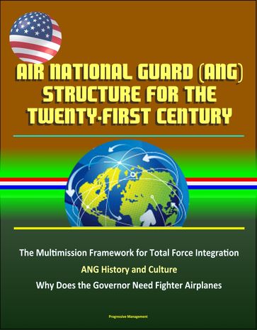 Air National Guard (ANG) Structure for the Twenty-first Century: The Multimission Framework for Total Force Integration - ANG History and Culture, Why Does the Governor Need Fighter Airplanes - Progressive Management