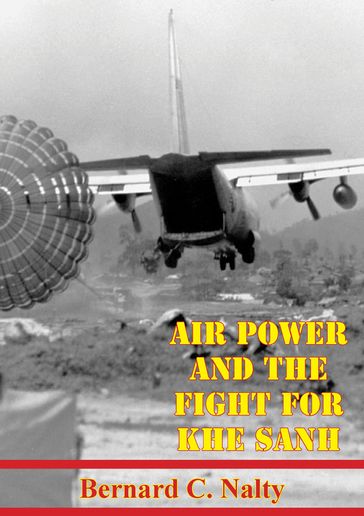 Air Power And The Fight For Khe Sanh [Illustrated Edition] - Bernard C. Nalty