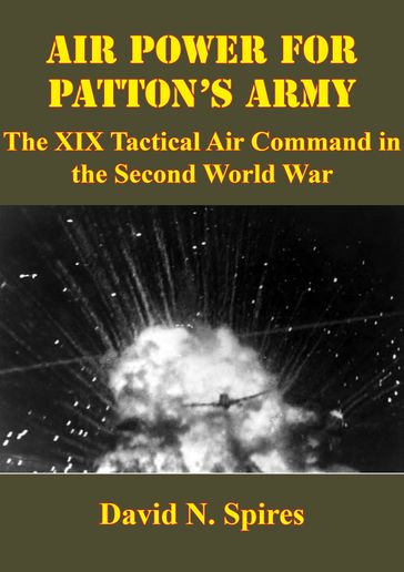 Air Power For Patton's Army: The XIX Tactical Air Command In The Second World War [Illustrated Edition] - David N. Spires