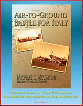 Air-to-Ground Battle for Italy: A World War II Memoir by a P-40 and P-47 Fighter Pilot - Fears, Uncertainties, and Accomplishments of Ordinary Americans at War