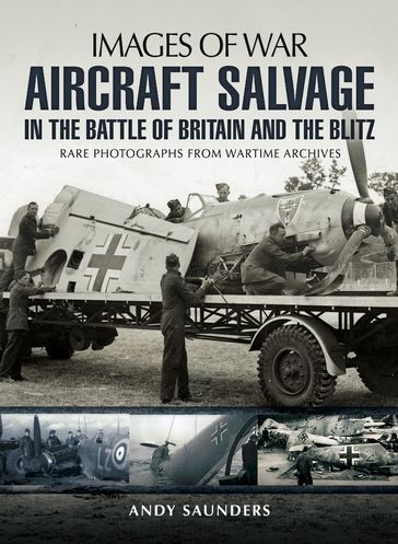 Aircraft Salvage in the Battle of Britain and the Blitz - Andy Saunders