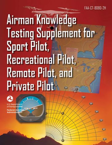 Airman Knowledge Testing Supplement for Sport Pilot, Recreational Pilot, Remote Pilot, and Private Pilot (FAA-CT-8080-2H) - Federal Aviation Administration