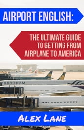 Airport English: The Ultimate Guide for Getting From Airplane to America