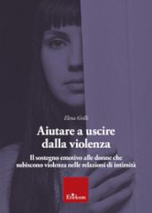 Aiutare a uscire dalla violenza. Il sostegno emotivo alle donne che subiscono violenza nelle relazioni di intimità