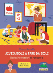 Aiutiamoli a fare da soli. Maria Montessori si racconta