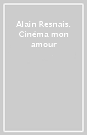 Alain Resnais. Cinéma mon amour
