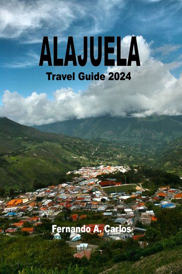 Alajuela Travel Guide 2024 - Fernando A. Carlos