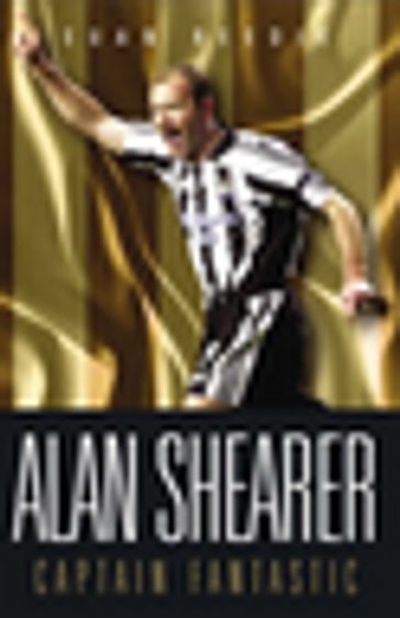 Alan Shearer: Portrait Of A Legend - Captain Fantastic - Euan Reedie
