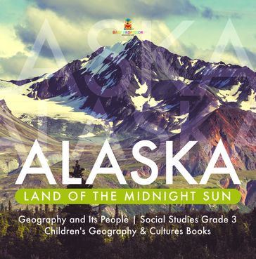 Alaska : Land of the Midnight Sun   Geography and Its People   Social Studies Grade 3   Children's Geography & Cultures Books - Baby Professor
