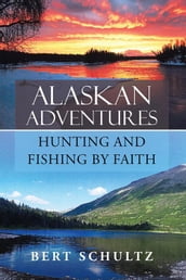 Alaskan AdventuresHunting and Fishing by Faith