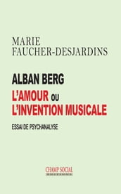 Alban Berg L amour ou l invention musicale. Essai