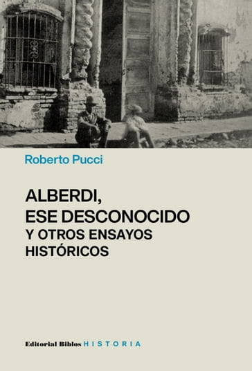 Alberdi, ese desconocido y otros ensayos históricos - Roberto Pucci