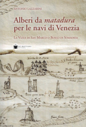 Alberi da matadura per le navi di Venezia. La Vizza di San Marco o Bosco di Somadida