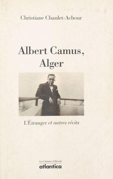 Albert Camus, Alger : «L'Étranger» et autres récits - Christiane Chaulet-Achour