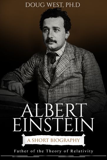 Albert Einstein: A Short Biography Father of the Theory of Relativity - Doug West