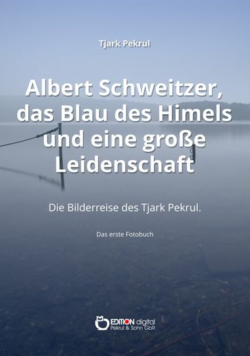 Albert Schweitzer, das Blau des Himmels und eine große Leidenschaft - Tjark Pekrul