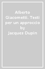 Alberto Giacometti. Testi per un approccio