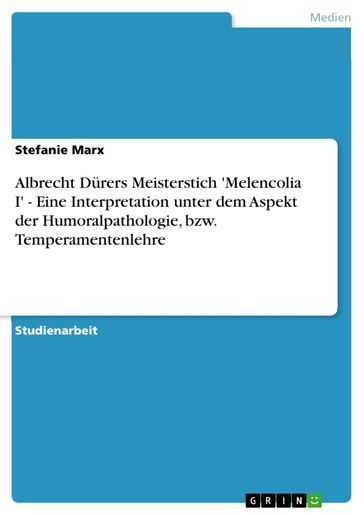 Albrecht Dürers Meisterstich 'Melencolia I' - Eine Interpretation unter dem Aspekt der Humoralpathologie, bzw. Temperamentenlehre - Stefanie Marx