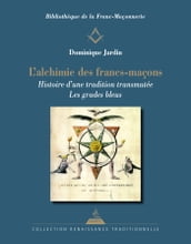L Alchimie des francs-maçons - Histoire d une tradition transmutée. Les grades bleus