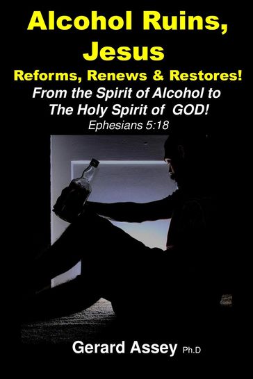 Alcohol Ruins, Jesus Reforms, Renews & Restores! - Gerard Assey