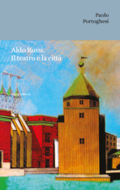 Aldo Rossi. Il teatro e la città