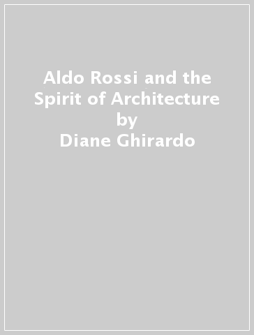 Aldo Rossi and the Spirit of Architecture - Diane Ghirardo - English ...