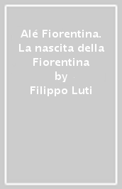 Alé Fiorentina. La nascita della Fiorentina