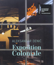 Aleksandar Deni¿: Exposition Coloniale. The Serbian Pavilion. 60th International Art Exhibition of La Biennale di Venezia. Ediz. multilingue