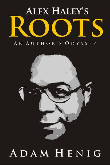 Alex Haley's Roots: An Author's Odyssey - Adam Henig