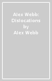 Alex Webb: Dislocations