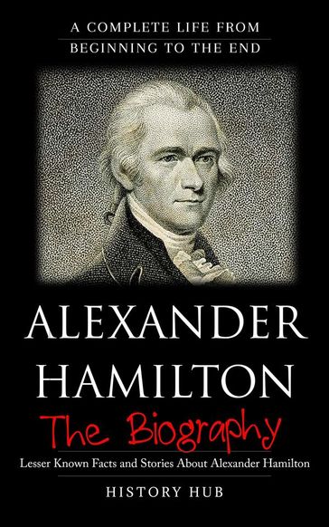 Alexander Hamilton: A Complete Life from Beginning to the End - History Hub