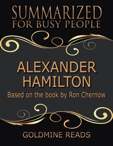 Alexander Hamilton - Summarized for Busy People: Based On the Book By Ron Chernow - Goldmine Reads