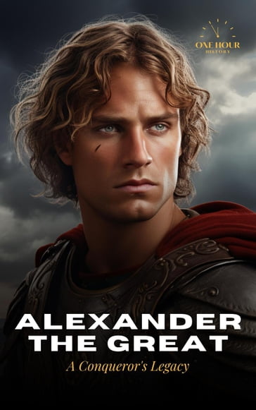Alexander The Great: A Conqueror's Legacy - The Biography - One Hour History