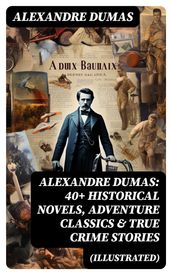 Alexandre Dumas: 40+ Historical Novels, Adventure Classics & True Crime Stories (Illustrated)