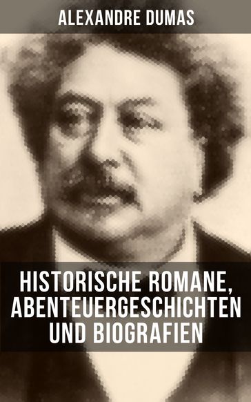 Alexandre Dumas: Historische Romane, Abenteuergeschichten und Biografien - Alexandre Dumas