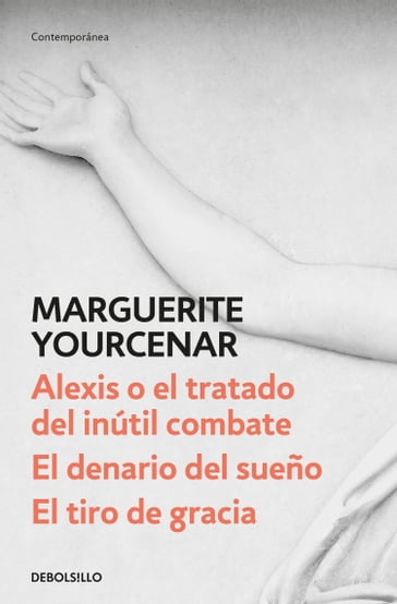 Alexis o el tratado del inútil combate / El denario del sueño / El tiro de gracia - Marguerite Yourcenar