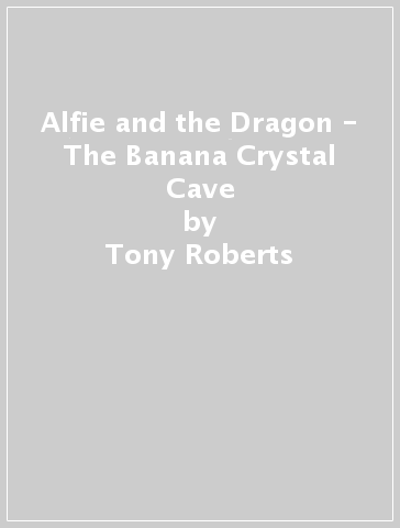 Alfie and the Dragon - The Banana Crystal Cave - Tony Roberts