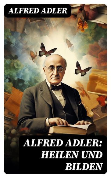 Alfred Adler: Heilen und Bilden - Alfred Adler