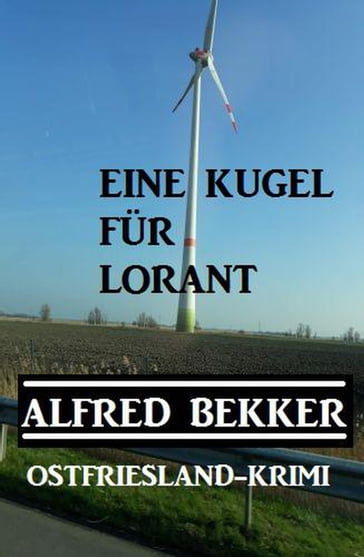 Alfred Bekker Ostfriesland-Krimi Eine Kugel für Lorant - Alfred Bekker