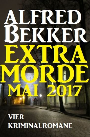 Alfred Bekker Extra Morde Mai 2017: Vier Kriminalromane - Alfred Bekker