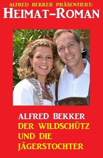 Alfred Bekker Heimat-Roman: Der Wildschütz und die Jägerstochter - Alfred Bekker